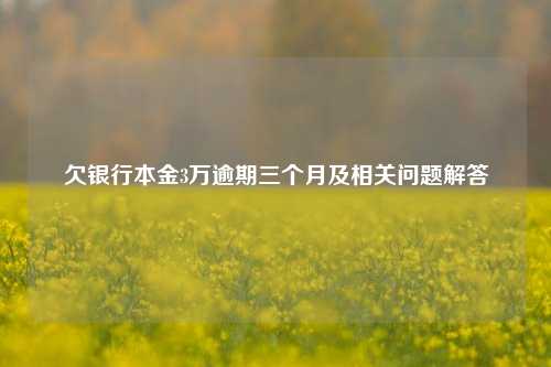 欠银行本金3万逾期三个月及相关问题解答