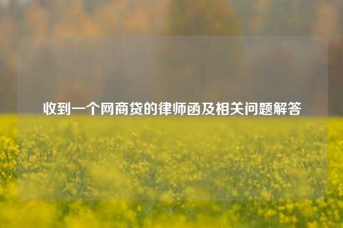 收到一个网商贷的律师函及相关问题解答