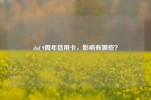 dnf 9周年信用卡，影响有哪些？