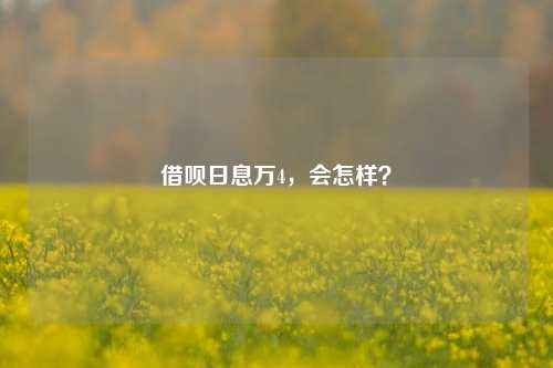 借呗日息万4，会怎样？