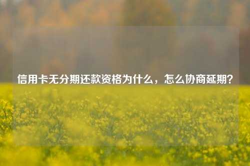 信用卡无分期还款资格为什么，怎么协商延期？