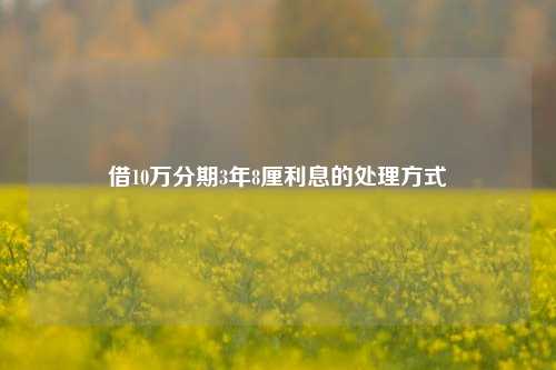 借10万分期3年8厘利息的处理方式