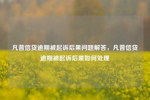 凡普信贷逾期被起诉后果问题解答，凡普信贷逾期被起诉后果如何处理