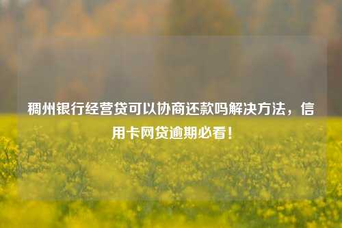 稠州银行经营贷可以协商还款吗解决方法，信用卡网贷逾期必看！