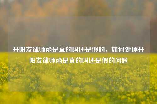 开阳发律师函是真的吗还是假的，如何处理开阳发律师函是真的吗还是假的问题