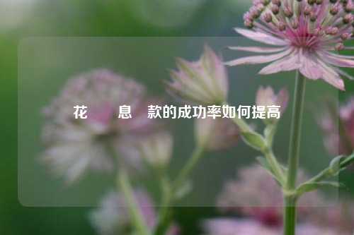 花唄減息還款的成功率如何提高