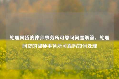 处理网贷的律师事务所可靠吗问题解答，处理网贷的律师事务所可靠吗如何处理