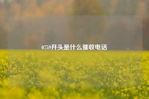 0759开头是什么催收电话