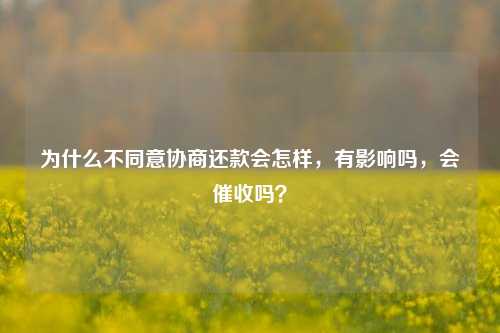 为什么不同意协商还款会怎样，有影响吗，会催收吗？