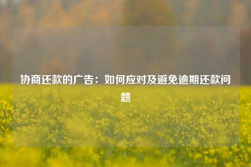 协商还款的广告：如何应对及避免逾期还款问题