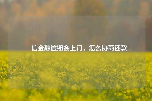 倢信金融逾期会上门，怎么协商还款