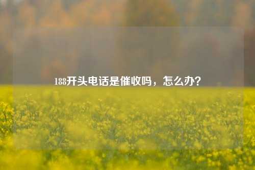 188开头电话是催收吗，怎么办？