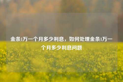 金条1万一个月多少利息，如何处理金条1万一个月多少利息问题