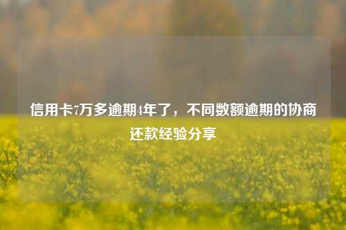 信用卡7万多逾期4年了，不同数额逾期的协商还款经验分享