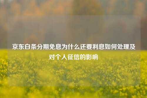 京东白条分期免息为什么还要利息如何处理及对个人征信的影响