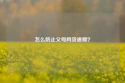 怎么防止父母网贷逾期？