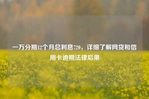 一万分期12个月总利息720，详细了解网贷和信用卡逾期法律后果