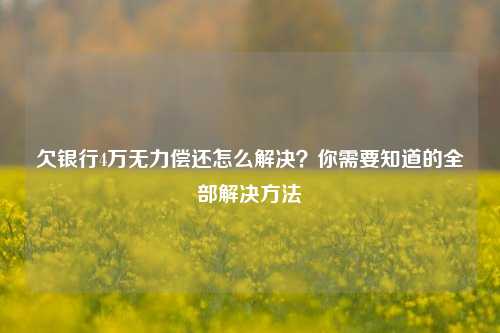 欠银行4万无力偿还怎么解决？你需要知道的全部解决方法