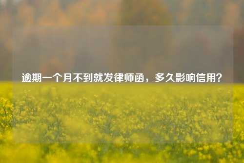 逾期一个月不到就发律师函，多久影响信用？