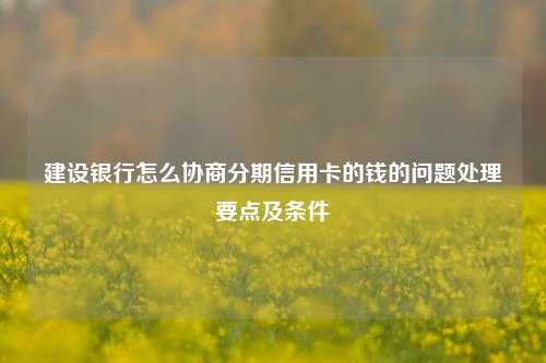 建设银行怎么协商分期信用卡的钱的问题处理要点及条件