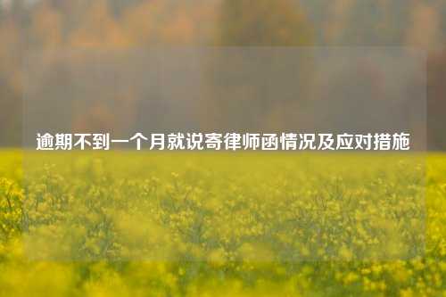 逾期不到一个月就说寄律师函情况及应对措施