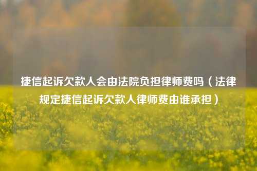 捷信起诉欠款人会由法院负担律师费吗（法律规定捷信起诉欠款人律师费由谁承担）