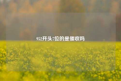 952开头7位的是催收吗