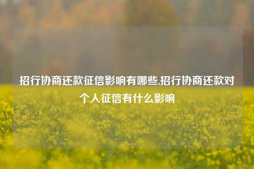 招行协商还款征信影响有哪些,招行协商还款对个人征信有什么影响