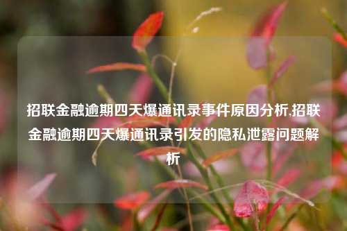 招联金融逾期四天爆通讯录事件原因分析,招联金融逾期四天爆通讯录引发的隐私泄露问题解析