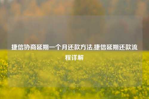 捷信协商延期一个月还款方法,捷信延期还款流程详解