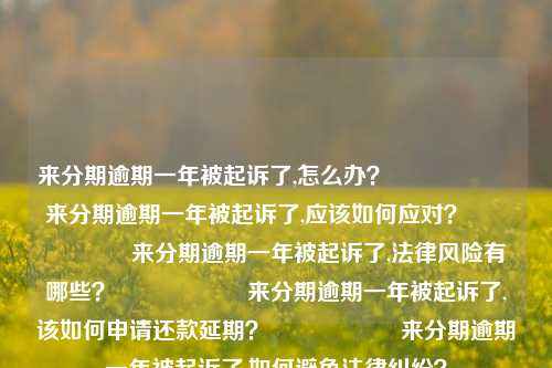 来分期逾期一年被起诉了,怎么办？                    来分期逾期一年被起诉了,应该如何应对？                    来分期逾期一年被起诉了,法律风险有哪些？                    来分期逾期一年被起诉了,该如何申请还款延期？                    来分期逾期一年被起诉了,如何避免法律纠纷？