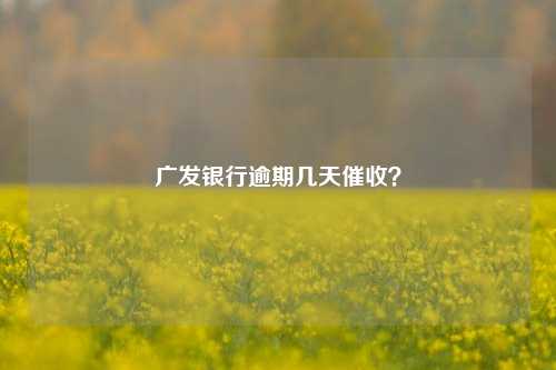 广发银行逾期几天催收？