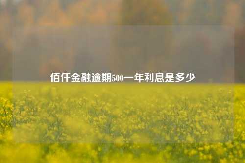 佰仟金融逾期500一年利息是多少